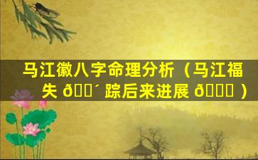 马江徽八字命理分析（马江福失 🐴 踪后来进展 💐 ）